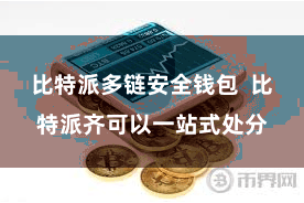 比特派多链安全钱包 比特派齐可以一站式处分