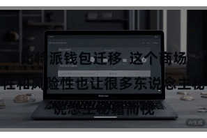比特派钱包迁移 这个商场的波动性和风险性也让很多东说念主秘籍而视