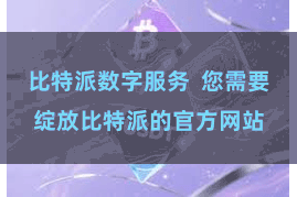 比特派数字服务 您需要绽放比特派的官方网站