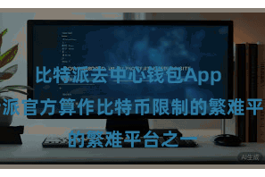 比特派去中心钱包App  而比特派官方算作比特币限制的繁难平台之一