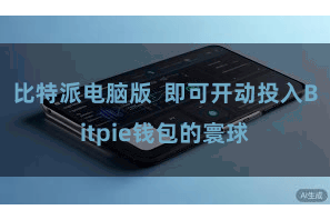 比特派电脑版  即可开动投入Bitpie钱包的寰球
