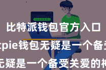 比特派钱包官方入口  Bitpie钱包无疑是一个备受关爱的神器
