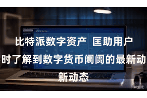 比特派数字资产  匡助用户实时了解到数字货币阛阓的最新动态