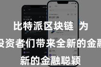 比特派区块链  为重大投资者们带来全新的金融聪颖
