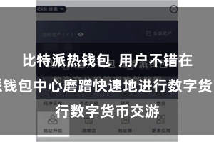 比特派热钱包  用户不错在比特派钱包中心磨蹭快速地进行数字货币交游