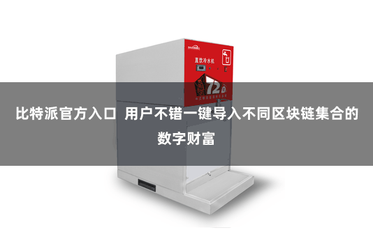 比特派官方入口  用户不错一键导入不同区块链集合的数字财富