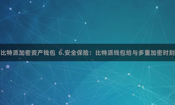 比特派加密资产钱包  6.安全保险：比特派钱包给与多重加密时刻