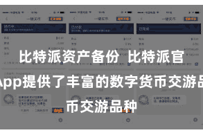 比特派资产备份  比特派官网App提供了丰富的数字货币交游品种