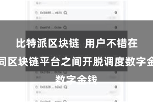比特派区块链  用户不错在不同区块链平台之间开脱调度数字金钱