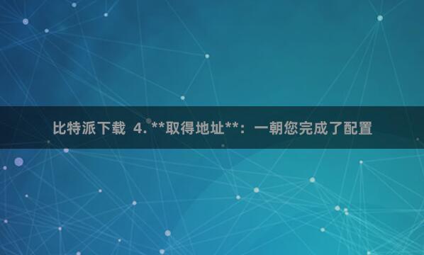 比特派下载  4. **取得地址**：一朝您完成了配置