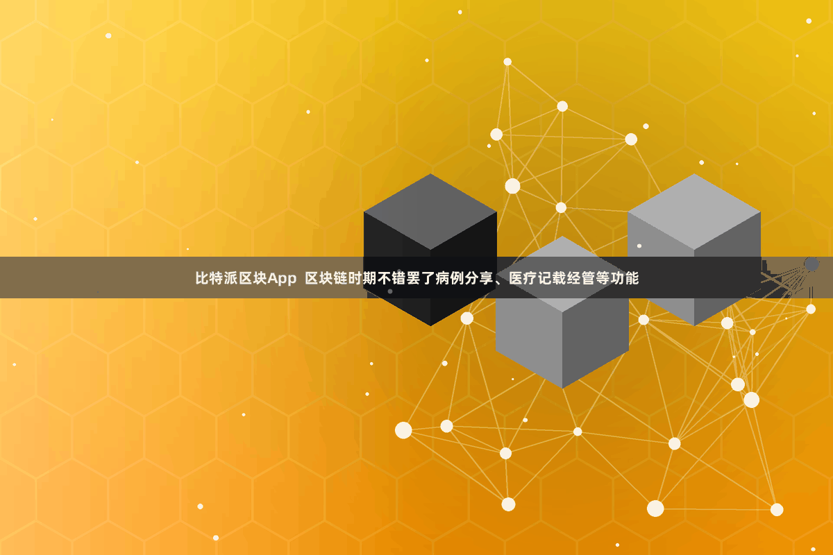 比特派区块App  区块链时期不错罢了病例分享、医疗记载经管等功能